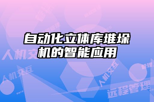 自動化立體庫堆垛機的智能應(yīng)用