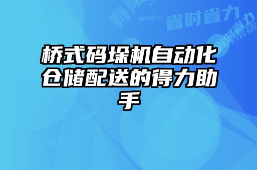 橋式碼垛機(jī)自動(dòng)化倉儲配送的得力助手