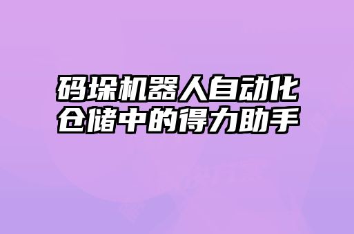 碼垛機(jī)器人自動(dòng)化倉儲中的得力助手