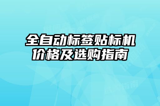 全自動標(biāo)簽貼標(biāo)機(jī)價格及選購指南