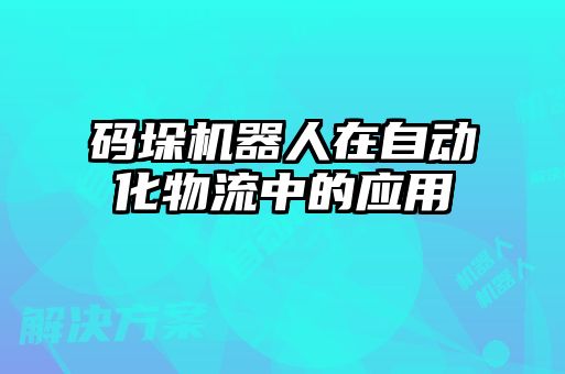 碼垛機器人在自動化物流中的應(yīng)用