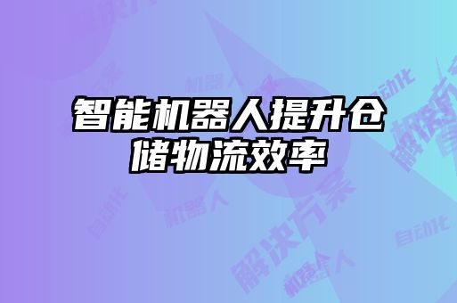 智能機(jī)器人提升倉(cāng)儲(chǔ)物流效率