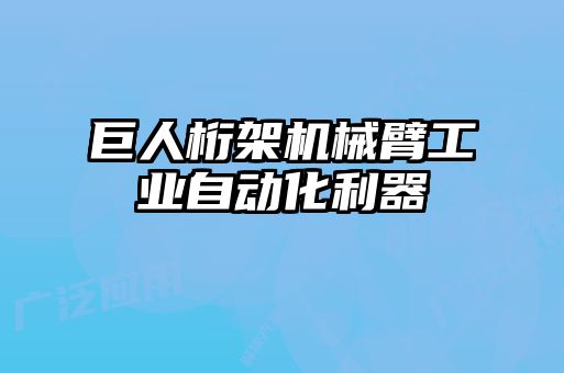 巨人桁架機(jī)械臂工業(yè)自動化利器