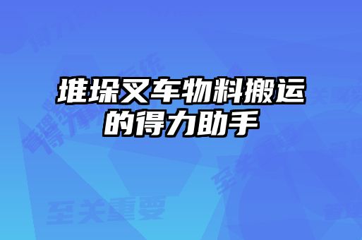 堆垛叉車(chē)物料搬運(yùn)的得力助手