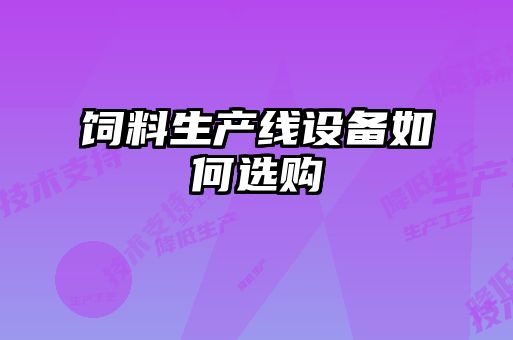 飼料生產(chǎn)線設(shè)備如何選購(gòu)