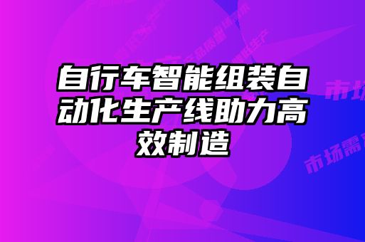 自行車智能組裝自動化生產(chǎn)線助力高效制造