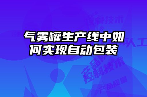 氣霧罐生產線中如何實現(xiàn)自動包裝