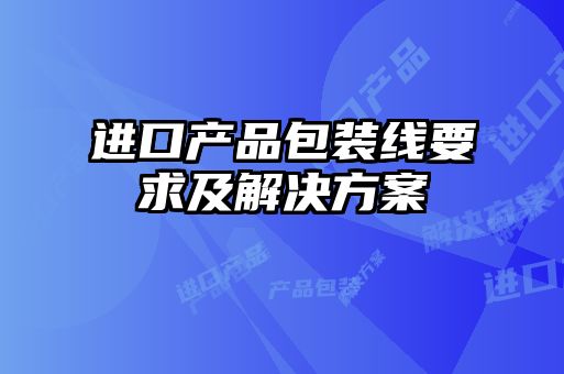 進口產(chǎn)品包裝線要求及解決方案