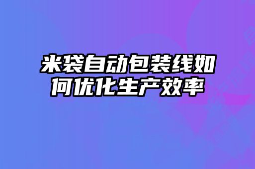 米袋自動包裝線如何優(yōu)化生產效率