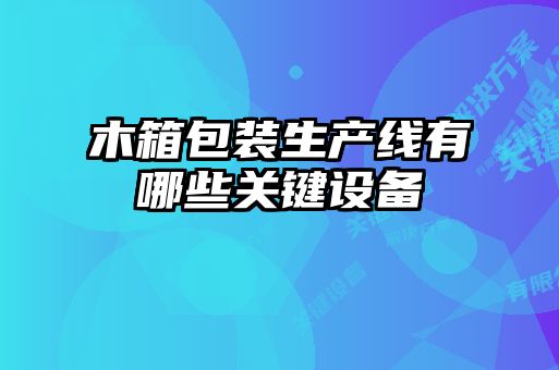 木箱包裝生產(chǎn)線(xiàn)有哪些關(guān)鍵設(shè)備
