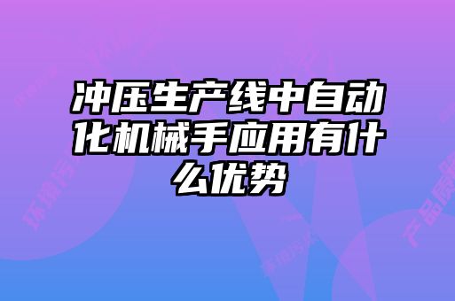 沖壓生產(chǎn)線中自動(dòng)化機(jī)械手應(yīng)用有什么優(yōu)勢