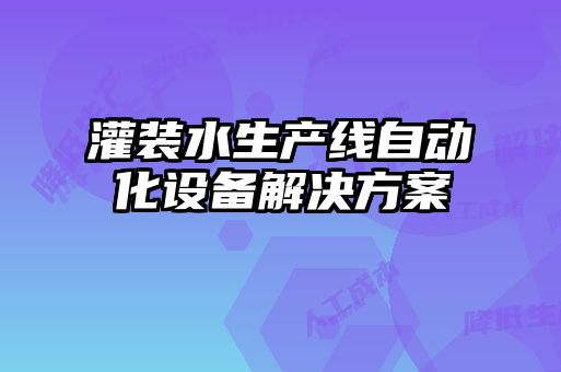 灌裝水生產(chǎn)線自動化設備解決方案