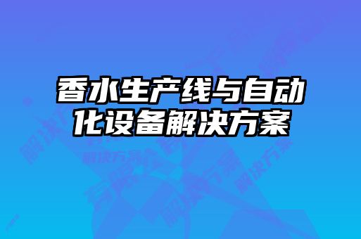 香水生產(chǎn)線與自動化設備解決方案