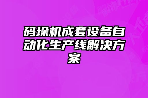 碼垛機(jī)成套設(shè)備自動化生產(chǎn)線解決方案