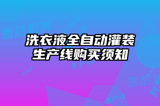洗衣液全自動(dòng)灌裝生產(chǎn)線購買須知