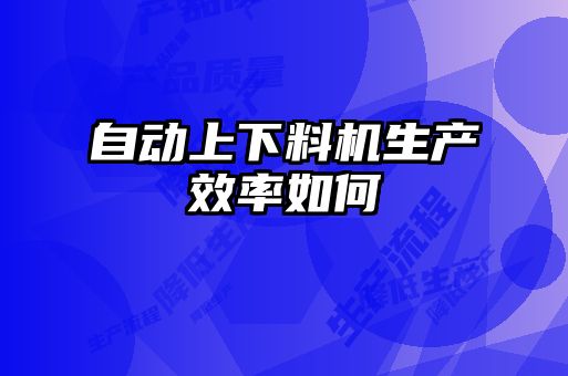 自動上下料機生產(chǎn)效率如何