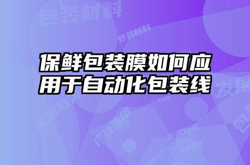 保鮮包裝膜如何應用于自動化包裝線