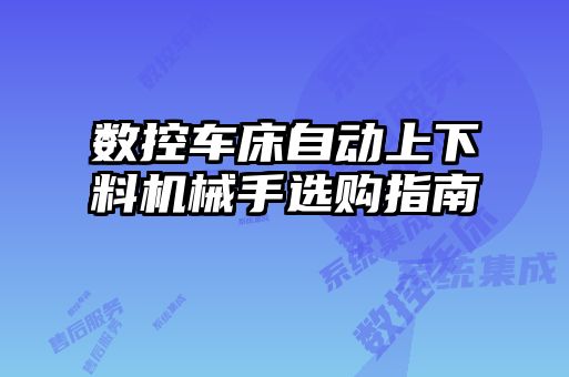 數(shù)控車床自動上下料機(jī)械手選購指南