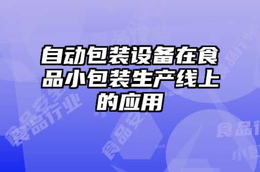 自動包裝設備在食品小包裝生產(chǎn)線上的應用