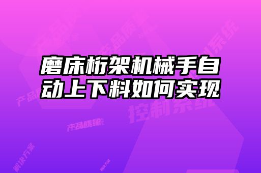磨床桁架機(jī)械手自動上下料如何實(shí)現(xiàn)