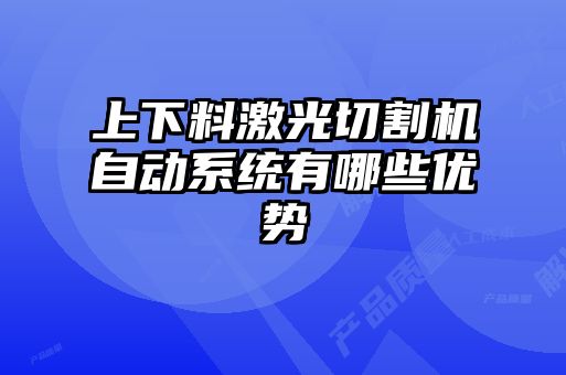 上下料激光切割機自動系統(tǒng)有哪些優(yōu)勢