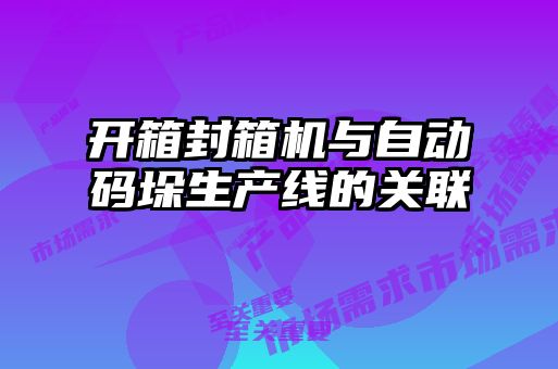 開箱封箱機與自動碼垛生產線的關聯(lián)