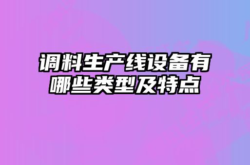 調(diào)料生產(chǎn)線設備有哪些類型及特點