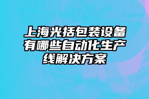 上海光括包裝設(shè)備有哪些自動(dòng)化生產(chǎn)線(xiàn)解決方案