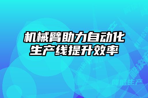 機(jī)械臂助力自動化生產(chǎn)線提升效率