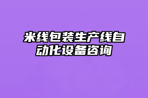 米線(xiàn)包裝生產(chǎn)線(xiàn)自動(dòng)化設(shè)備咨詢(xún)