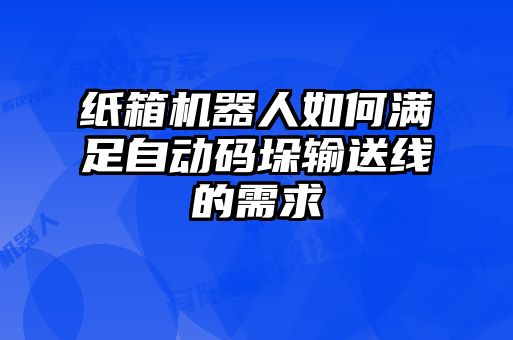 紙箱機(jī)器人如何滿足自動碼垛輸送線的需求