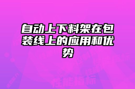 自動(dòng)上下料架在包裝線(xiàn)上的應(yīng)用和優(yōu)勢(shì)