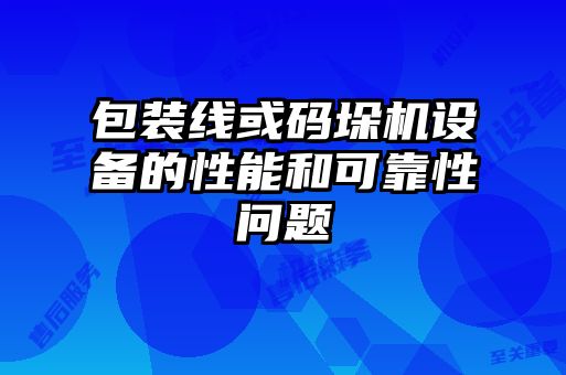 包裝線(xiàn)或碼垛機(jī)設(shè)備的性能和可靠性問(wèn)題