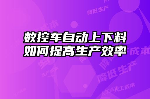 數(shù)控車自動上下料如何提高生產效率