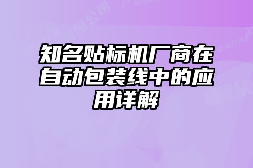 知名貼標(biāo)機(jī)廠商在自動包裝線中的應(yīng)用詳解