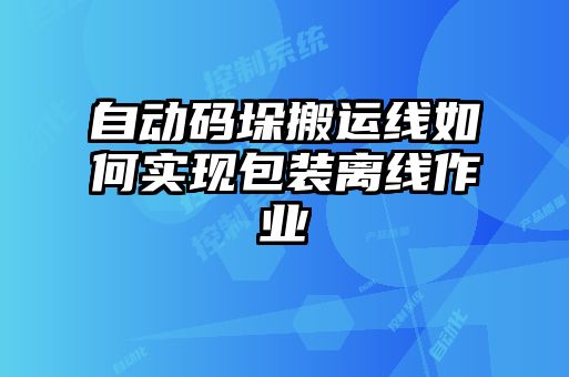 自動碼垛搬運(yùn)線如何實(shí)現(xiàn)包裝離線作業(yè)