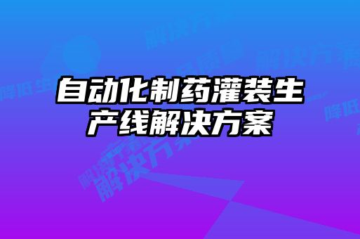 自動化制藥灌裝生產線解決方案