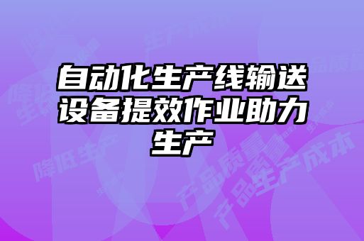 自動化生產(chǎn)線輸送設備提效作業(yè)助力生產(chǎn)