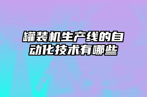 罐裝機(jī)生產(chǎn)線的自動化技術(shù)有哪些