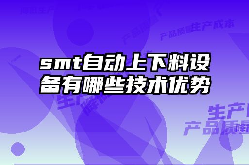 smt自動上下料設備有哪些技術(shù)優(yōu)勢