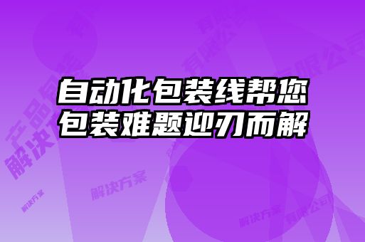 自動(dòng)化包裝線幫您包裝難題迎刃而解