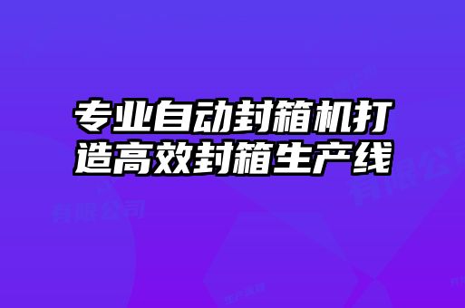 專業(yè)自動(dòng)封箱機(jī)打造高效封箱生產(chǎn)線