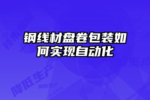 鋼線材盤卷包裝如何實(shí)現(xiàn)自動化