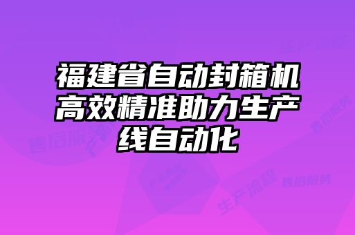 福建省自動封箱機高效精準(zhǔn)助力生產(chǎn)線自動化