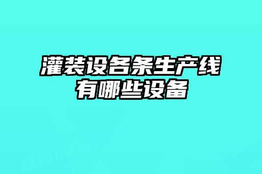 灌裝設(shè)各條生產(chǎn)線(xiàn)有哪些設(shè)備
