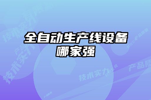 全自動(dòng)生產(chǎn)線(xiàn)設(shè)備哪家強(qiáng)