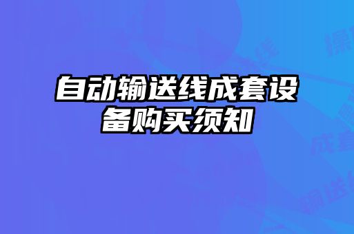 自動(dòng)輸送線成套設(shè)備購(gòu)買(mǎi)須知