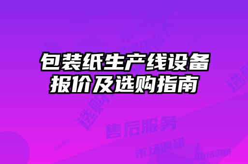 包裝紙生產(chǎn)線設備報價及選購指南
