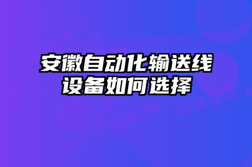 安徽自動(dòng)化輸送線(xiàn)設(shè)備如何選擇
