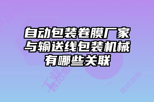 自動(dòng)包裝卷膜廠家與輸送線(xiàn)包裝機(jī)械有哪些關(guān)聯(lián)